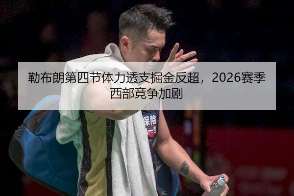 勒布朗第四节体力透支掘金反超，2026赛季西部竞争加剧