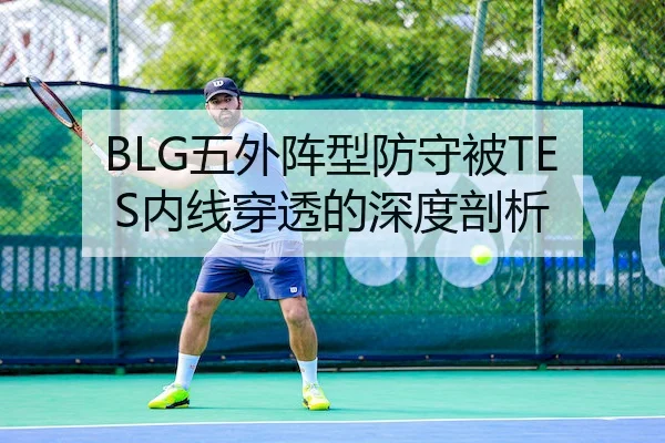 BLG五外阵型防守被TES内线穿透的深度剖析